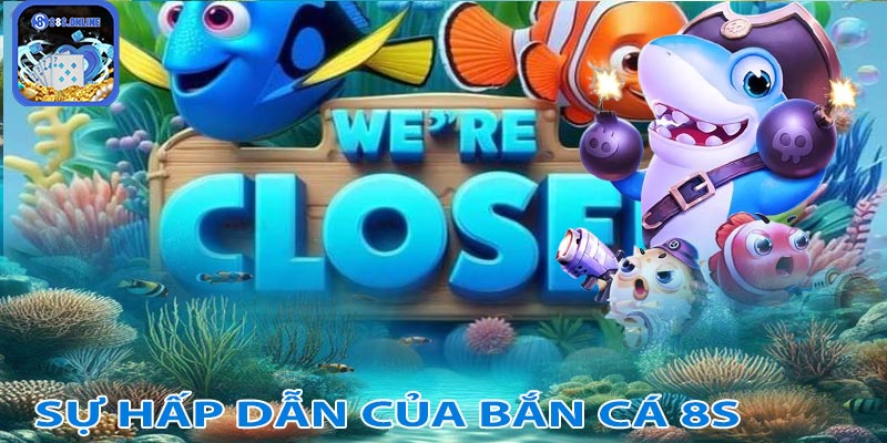 Tại sao bắn cá 8S lại có sự hấp dẫn đến vậy